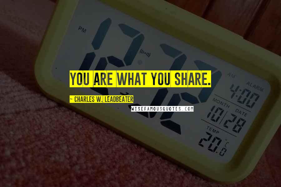 Charles W. Leadbeater Quotes: You are what you share.
