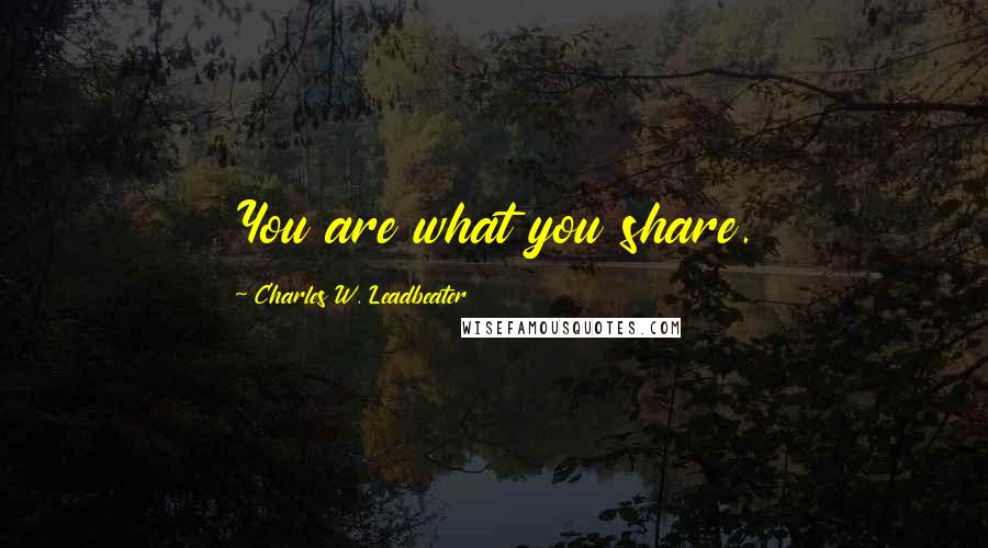 Charles W. Leadbeater Quotes: You are what you share.