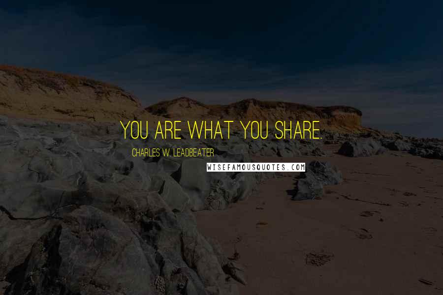 Charles W. Leadbeater Quotes: You are what you share.