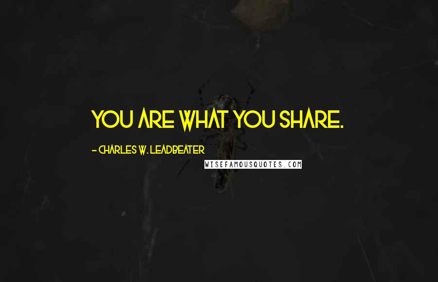 Charles W. Leadbeater Quotes: You are what you share.