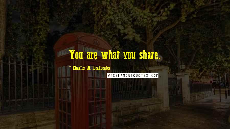 Charles W. Leadbeater Quotes: You are what you share.
