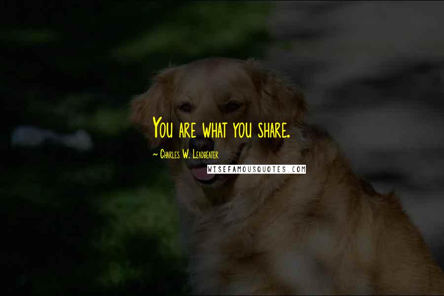 Charles W. Leadbeater Quotes: You are what you share.