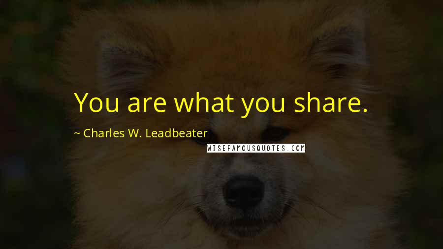 Charles W. Leadbeater Quotes: You are what you share.