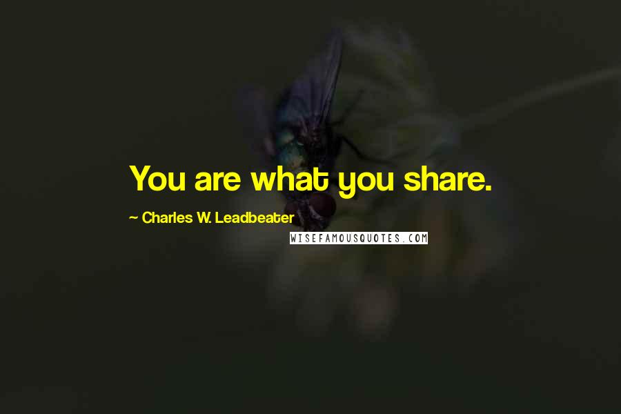 Charles W. Leadbeater Quotes: You are what you share.
