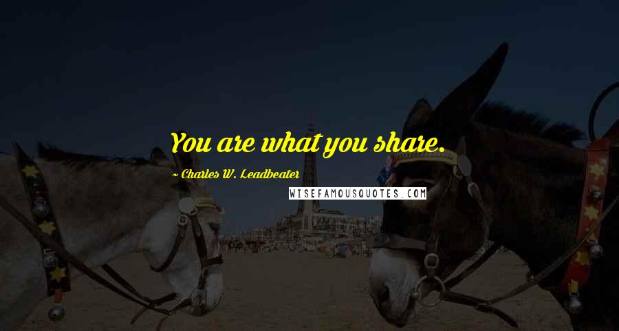 Charles W. Leadbeater Quotes: You are what you share.