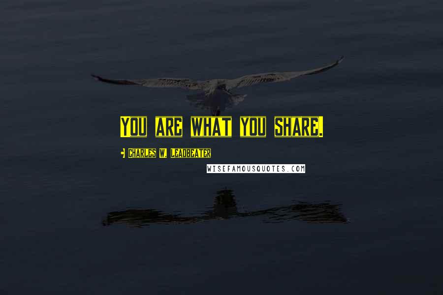 Charles W. Leadbeater Quotes: You are what you share.