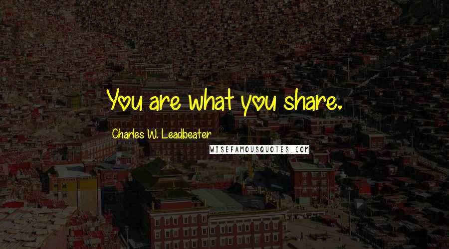 Charles W. Leadbeater Quotes: You are what you share.