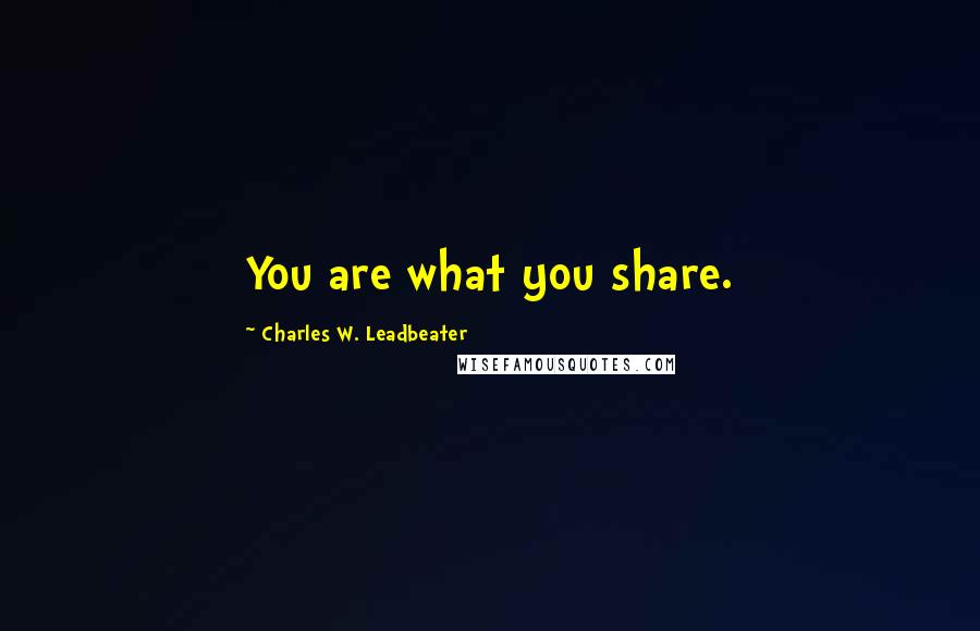 Charles W. Leadbeater Quotes: You are what you share.