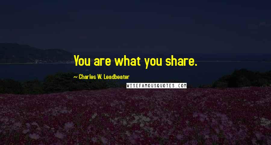 Charles W. Leadbeater Quotes: You are what you share.