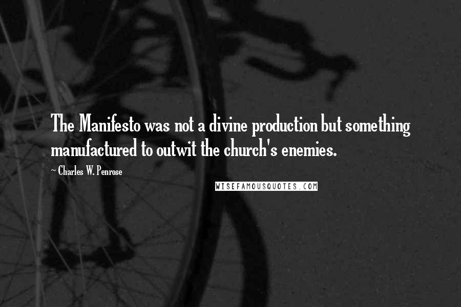 Charles W. Penrose Quotes: The Manifesto was not a divine production but something manufactured to outwit the church's enemies.