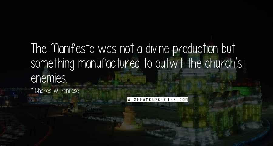 Charles W. Penrose Quotes: The Manifesto was not a divine production but something manufactured to outwit the church's enemies.