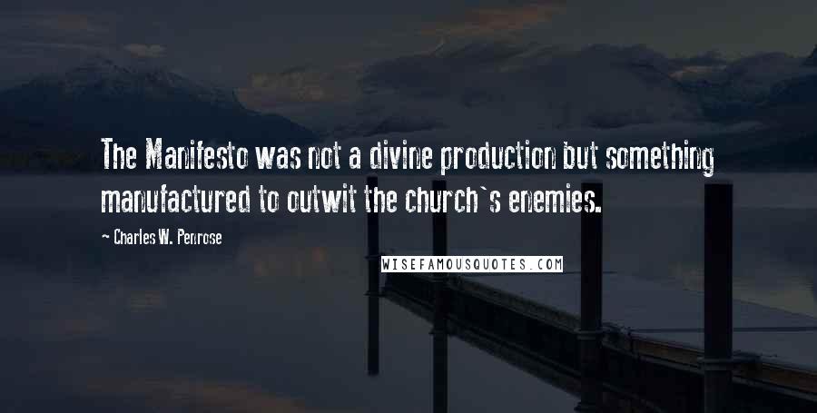 Charles W. Penrose Quotes: The Manifesto was not a divine production but something manufactured to outwit the church's enemies.