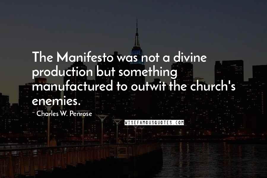 Charles W. Penrose Quotes: The Manifesto was not a divine production but something manufactured to outwit the church's enemies.