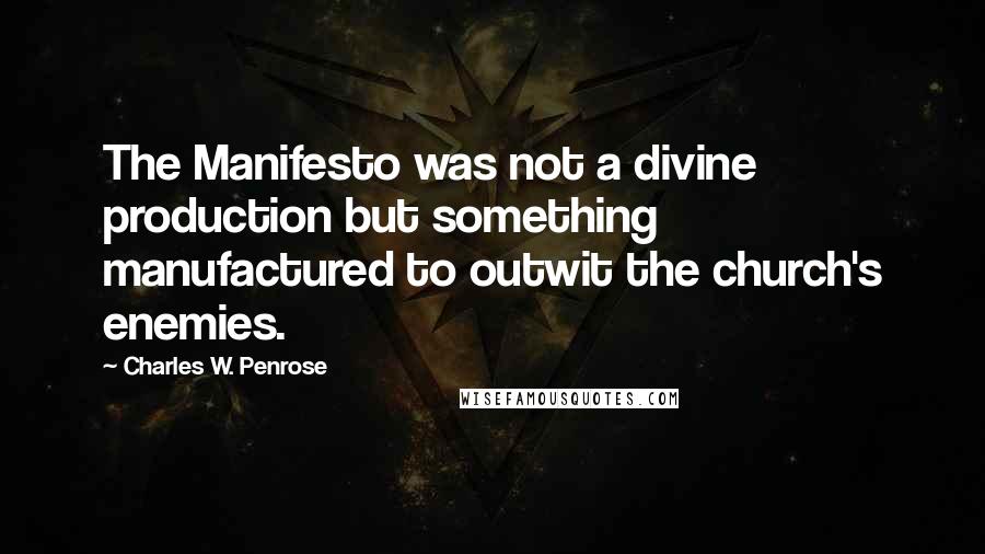 Charles W. Penrose Quotes: The Manifesto was not a divine production but something manufactured to outwit the church's enemies.