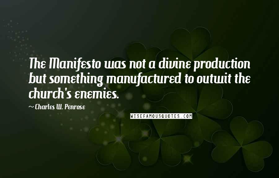 Charles W. Penrose Quotes: The Manifesto was not a divine production but something manufactured to outwit the church's enemies.