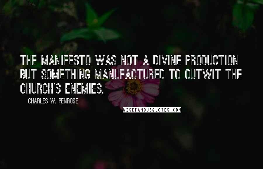Charles W. Penrose Quotes: The Manifesto was not a divine production but something manufactured to outwit the church's enemies.