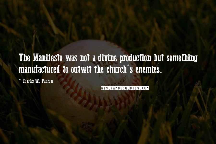 Charles W. Penrose Quotes: The Manifesto was not a divine production but something manufactured to outwit the church's enemies.
