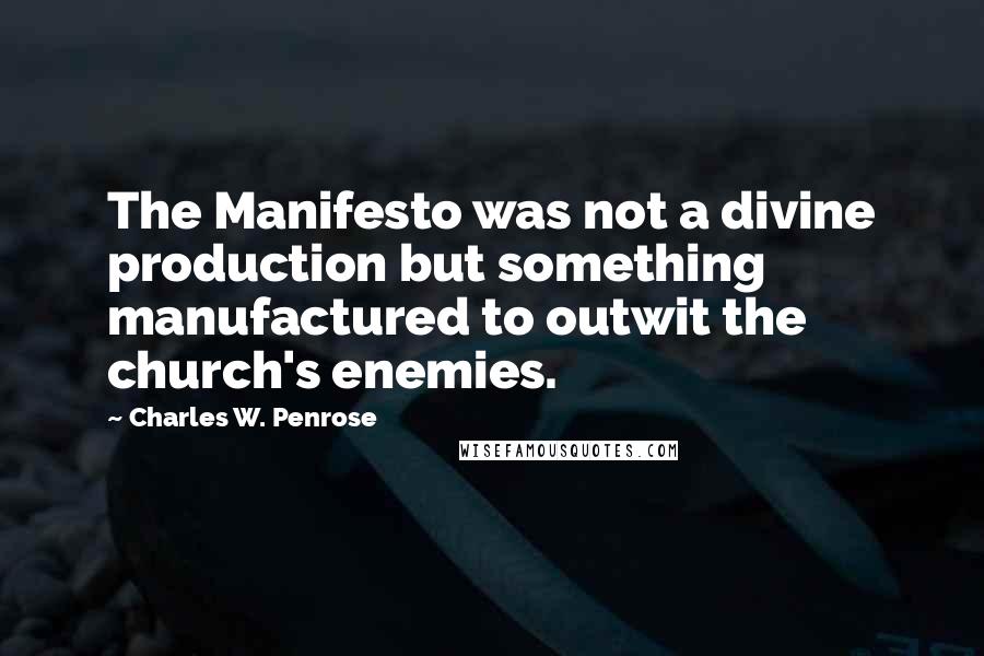 Charles W. Penrose Quotes: The Manifesto was not a divine production but something manufactured to outwit the church's enemies.