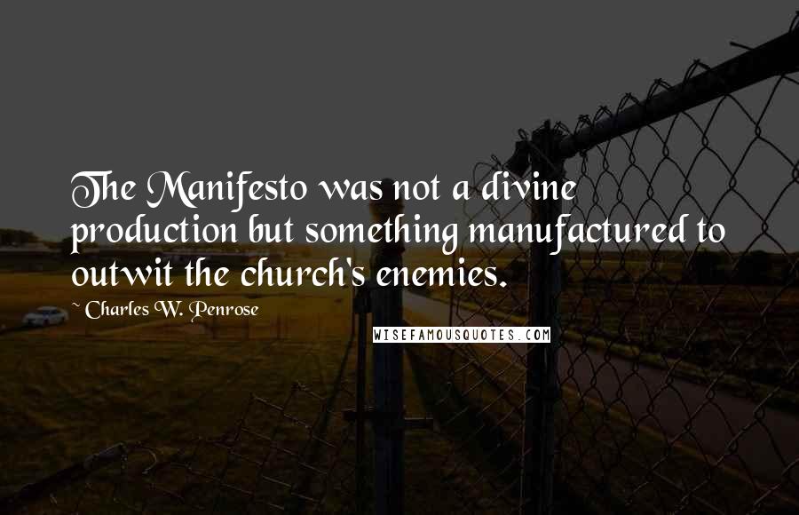 Charles W. Penrose Quotes: The Manifesto was not a divine production but something manufactured to outwit the church's enemies.