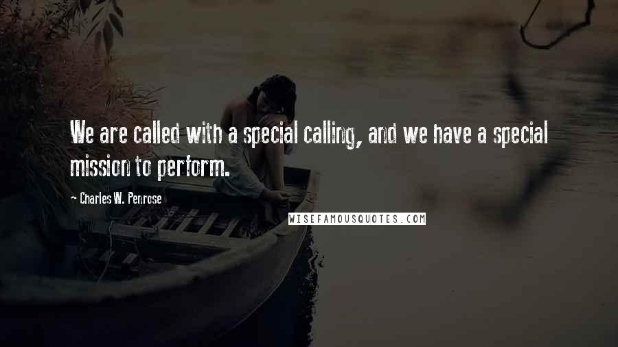 Charles W. Penrose Quotes: We are called with a special calling, and we have a special mission to perform.