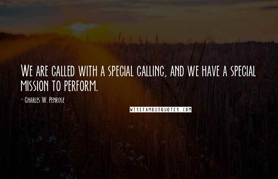 Charles W. Penrose Quotes: We are called with a special calling, and we have a special mission to perform.