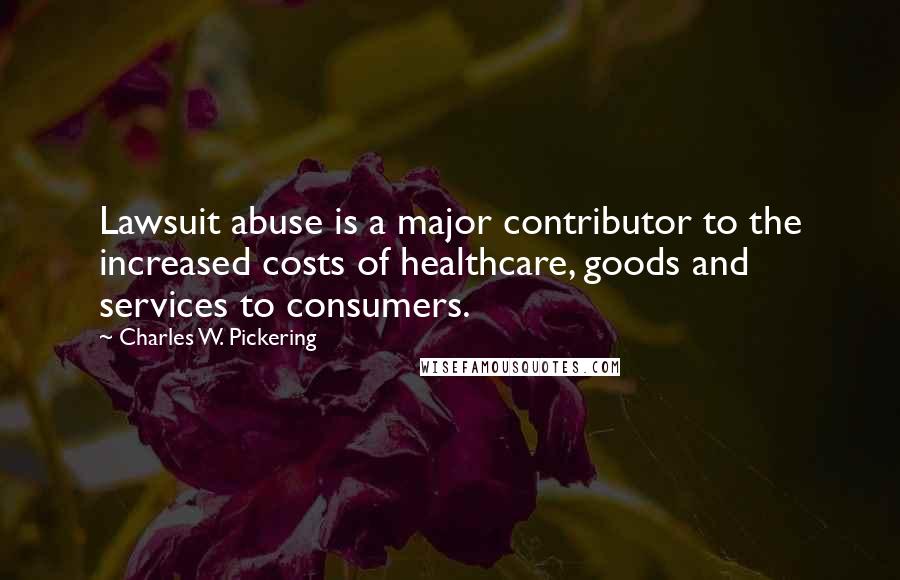 Charles W. Pickering Quotes: Lawsuit abuse is a major contributor to the increased costs of healthcare, goods and services to consumers.