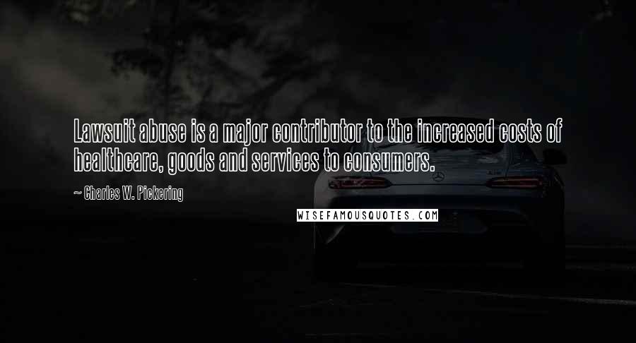 Charles W. Pickering Quotes: Lawsuit abuse is a major contributor to the increased costs of healthcare, goods and services to consumers.