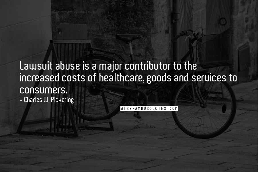 Charles W. Pickering Quotes: Lawsuit abuse is a major contributor to the increased costs of healthcare, goods and services to consumers.