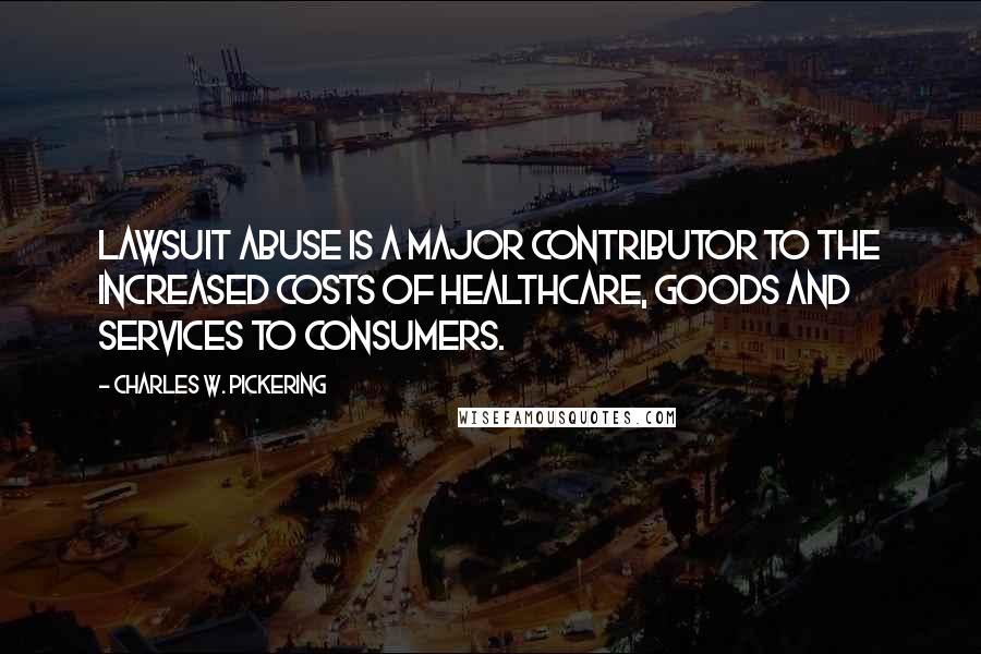 Charles W. Pickering Quotes: Lawsuit abuse is a major contributor to the increased costs of healthcare, goods and services to consumers.