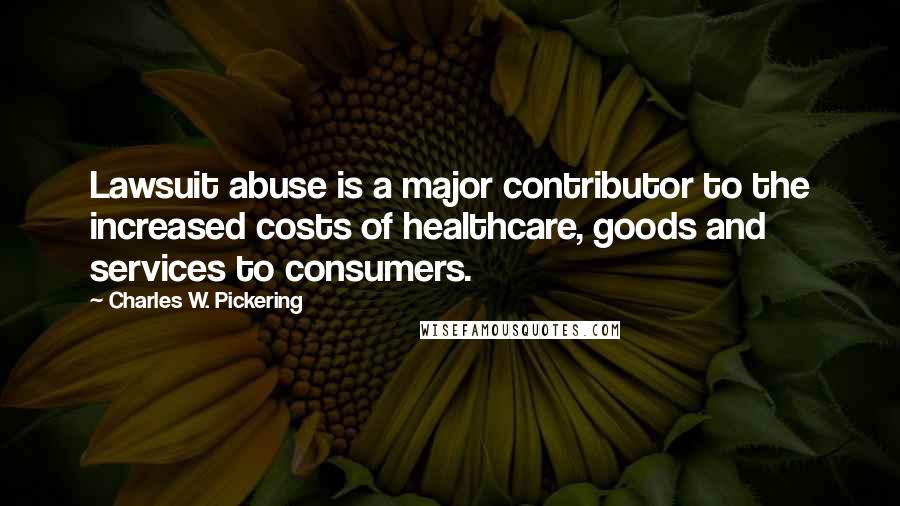 Charles W. Pickering Quotes: Lawsuit abuse is a major contributor to the increased costs of healthcare, goods and services to consumers.