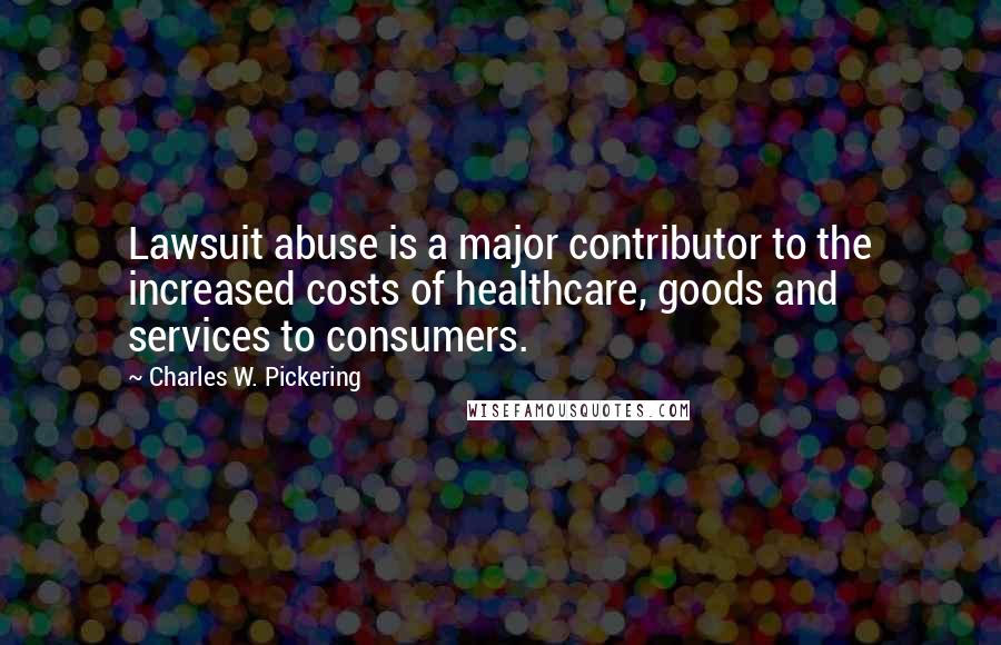 Charles W. Pickering Quotes: Lawsuit abuse is a major contributor to the increased costs of healthcare, goods and services to consumers.