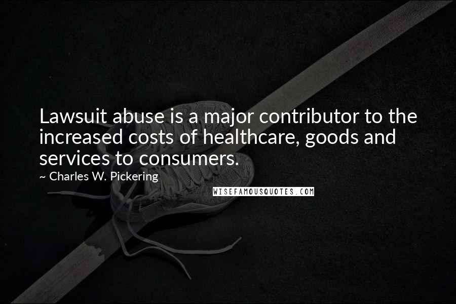 Charles W. Pickering Quotes: Lawsuit abuse is a major contributor to the increased costs of healthcare, goods and services to consumers.