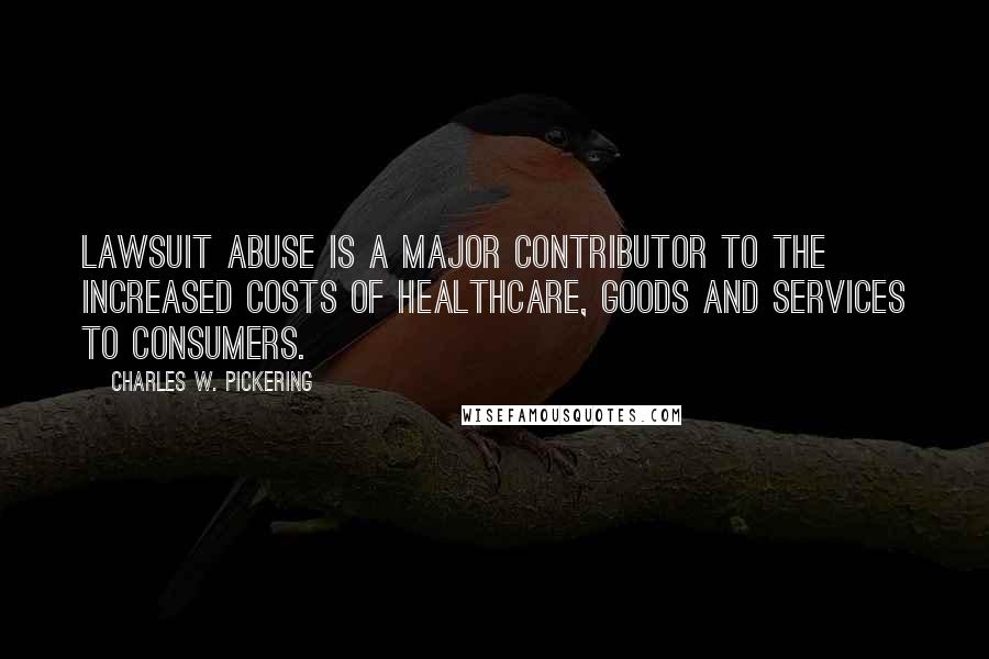 Charles W. Pickering Quotes: Lawsuit abuse is a major contributor to the increased costs of healthcare, goods and services to consumers.