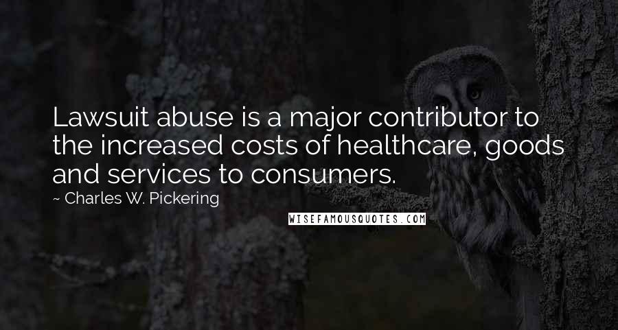 Charles W. Pickering Quotes: Lawsuit abuse is a major contributor to the increased costs of healthcare, goods and services to consumers.