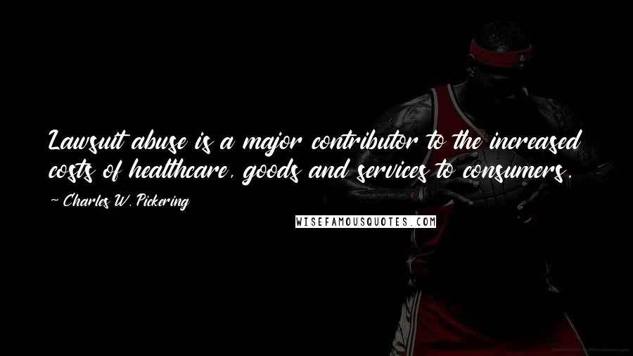 Charles W. Pickering Quotes: Lawsuit abuse is a major contributor to the increased costs of healthcare, goods and services to consumers.