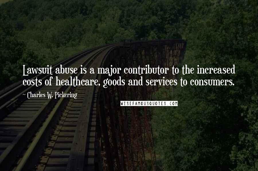 Charles W. Pickering Quotes: Lawsuit abuse is a major contributor to the increased costs of healthcare, goods and services to consumers.