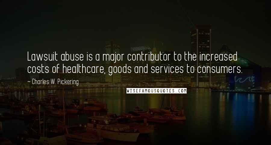 Charles W. Pickering Quotes: Lawsuit abuse is a major contributor to the increased costs of healthcare, goods and services to consumers.