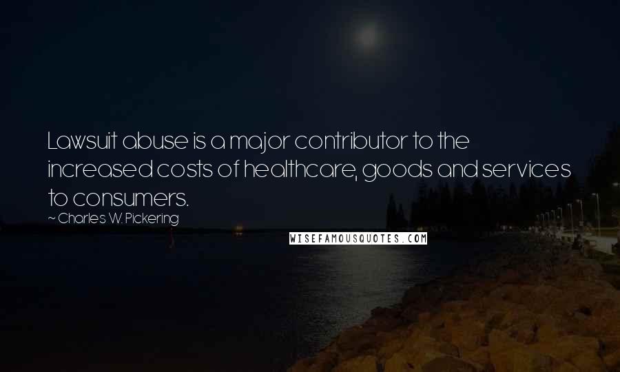 Charles W. Pickering Quotes: Lawsuit abuse is a major contributor to the increased costs of healthcare, goods and services to consumers.
