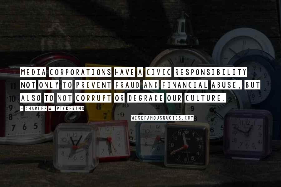 Charles W. Pickering Quotes: Media corporations have a civic responsibility not only to prevent fraud and financial abuse, but also to not corrupt or degrade our culture.