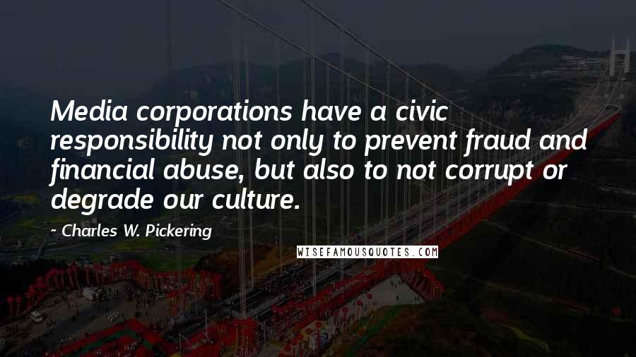 Charles W. Pickering Quotes: Media corporations have a civic responsibility not only to prevent fraud and financial abuse, but also to not corrupt or degrade our culture.