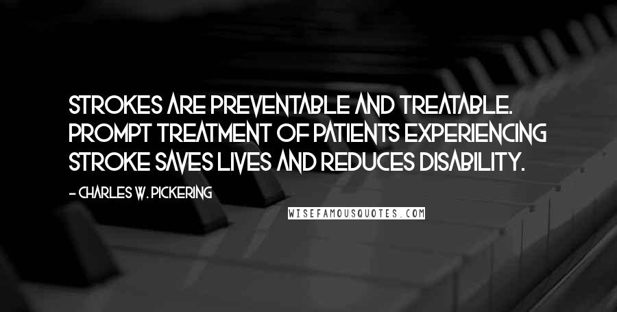 Charles W. Pickering Quotes: Strokes are preventable and treatable. Prompt treatment of patients experiencing stroke saves lives and reduces disability.