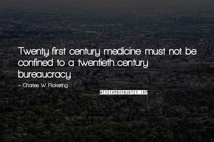 Charles W. Pickering Quotes: Twenty-first century medicine must not be confined to a twentieth-century bureaucracy.