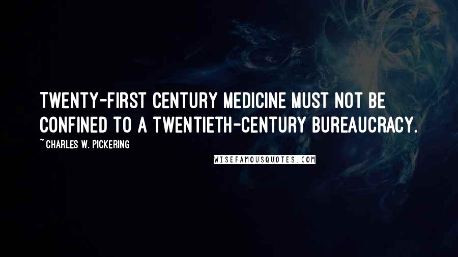 Charles W. Pickering Quotes: Twenty-first century medicine must not be confined to a twentieth-century bureaucracy.