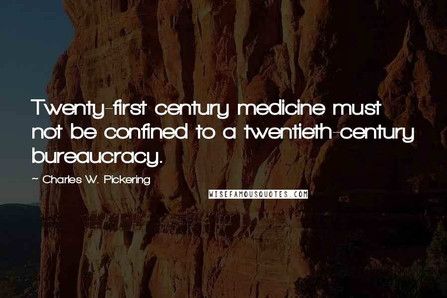 Charles W. Pickering Quotes: Twenty-first century medicine must not be confined to a twentieth-century bureaucracy.