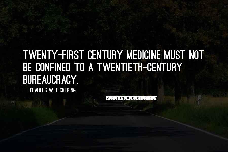 Charles W. Pickering Quotes: Twenty-first century medicine must not be confined to a twentieth-century bureaucracy.