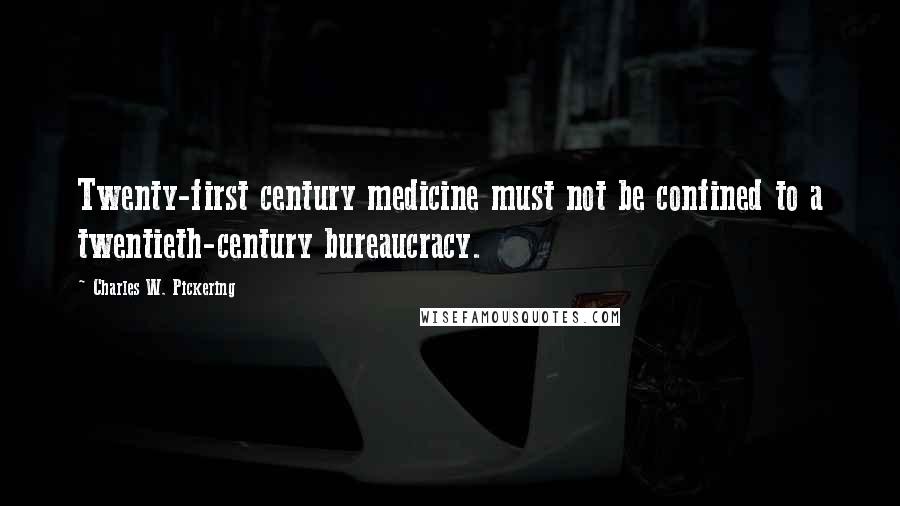 Charles W. Pickering Quotes: Twenty-first century medicine must not be confined to a twentieth-century bureaucracy.