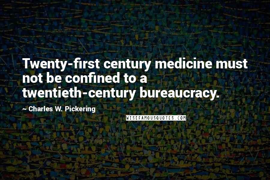 Charles W. Pickering Quotes: Twenty-first century medicine must not be confined to a twentieth-century bureaucracy.