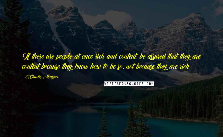 Charles Wagner Quotes: If there are people at once rich and content, be assured that they are content because they know how to be so, not because they are rich