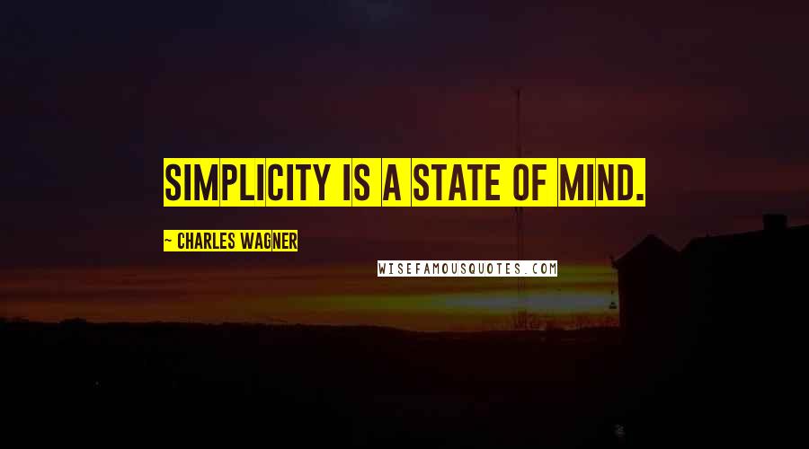 Charles Wagner Quotes: Simplicity is a state of mind.