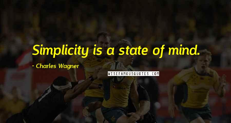 Charles Wagner Quotes: Simplicity is a state of mind.